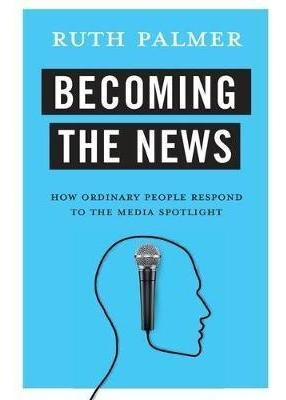 Becoming The News : How Ordinary People Respond To The Me...