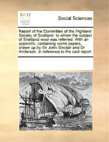Report Of The Committee Of The Highland Society Of Scotland, To Whom The Subject Of Shetland Wool..., De Multiple Tributors. Editorial Gale Ecco Print Ed, Tapa Blanda En Inglés
