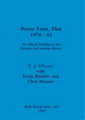 Pentre Farm, Flint, 1976-81: An Official Building In The Roman Lead Mining District, De O'leary, T. J.. Editorial British Archaeological Reports, Tapa Blanda En Inglés