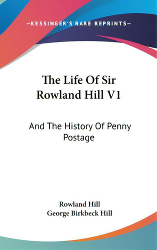 The Life Of Sir Rowland Hill V1: And The History Of Penny Postage, De Hill, Rowland. Editorial Kessinger Pub Llc, Tapa Dura En Inglés