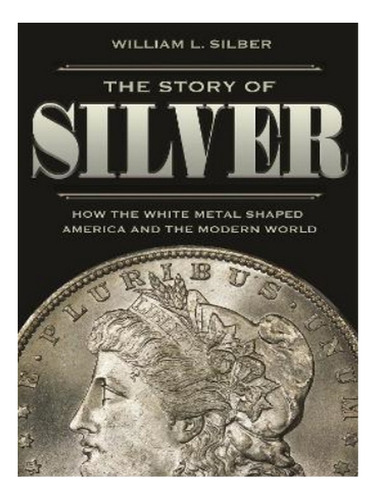 The Story Of Silver - William L. Silber. Eb02