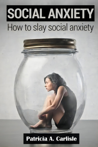 Social Anxiety: How To Slay Social Anxiety, De Patricia A Carlisle., Vol. 1. Editorial Createspace Independent Publishing Platform, Tapa Blanda En Inglés