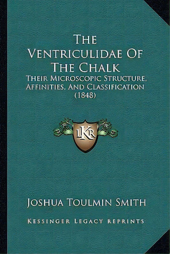 The Ventriculidae Of The Chalk : Their Microscopic Structure, Affinities, And Classification (1848), De Joshua Toulmin Smith. Editorial Kessinger Publishing, Tapa Blanda En Inglés