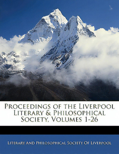 Proceedings Of The Liverpool Literary & Philosophical Society, Volumes 1-26, De Literary And Philosophical Society Of Li. Editorial Nabu Pr, Tapa Blanda En Inglés