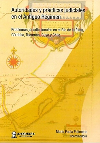 Autoridades Y Prácticas Judiciales En El Antiguo Rég, de POLIMENE, MARIA PAULA. Editorial Prohistoria en español