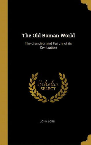 The Old Roman World: The Grandeur And Failure Of Its Civilization, De Lord, John. Editorial Wentworth Pr, Tapa Dura En Inglés