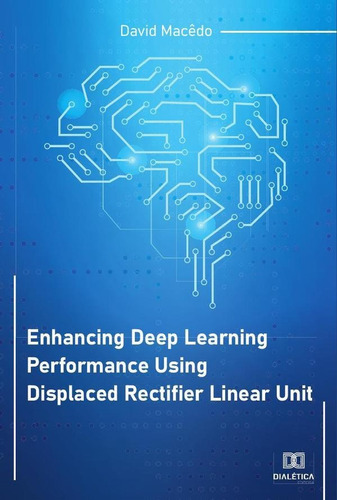 Enhancing Deep Learning Performance Using Displaced Rectifier Linear Unit, De David Macêdo. Editorial Dialética, Tapa Blanda En Portugués, 2022