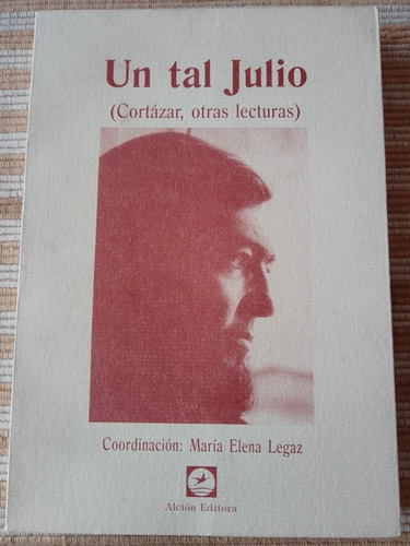 Cortázar. Un Tal Julio - Cortázar Otras Lecturas- M. Legaz.