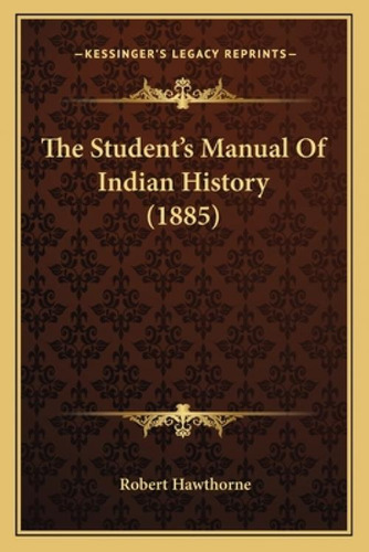 The Student's Manual Of Indian History (1885), De Hawthorne, Robert. Kessinger's Legacy Reprints, Vol. 1. Editorial Kessinger Pub Llc, Tapa Blanda En Inglés