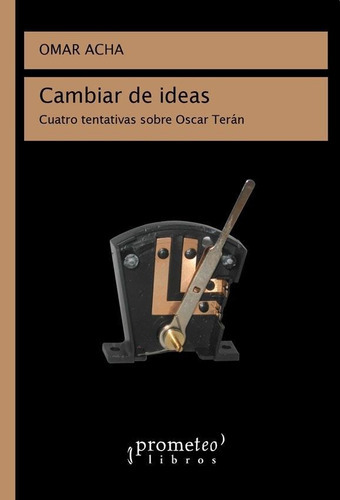 Cambiar De Ideas. Cuatro Tentativas Sobre Oscar Teran, De Acha, Omar. Editorial Prometeo, Tapa Blanda En Español, 2018