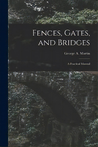 Fences, Gates, And Bridges; A Practical Manual, De George A D 1904 Martin. Editorial Legare Street Press, Tapa Blanda En Inglés