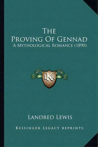 The Proving Of Gennad : A Mythological Romance (1890), De Landred Lewis. Editorial Kessinger Publishing, Tapa Blanda En Inglés