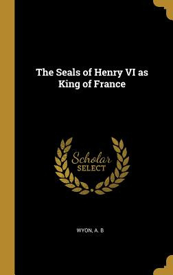 Libro The Seals Of Henry Vi As King Of France - B, Wyon A.