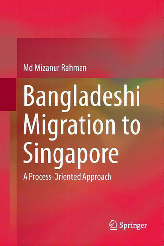 Bangladeshi Migration To Singapore : A Process-oriented Approach, De Md Mizanur Rahman., Vol. 1. Editorial Springer Verlag, Singapore, Tapa Blanda En Inglés