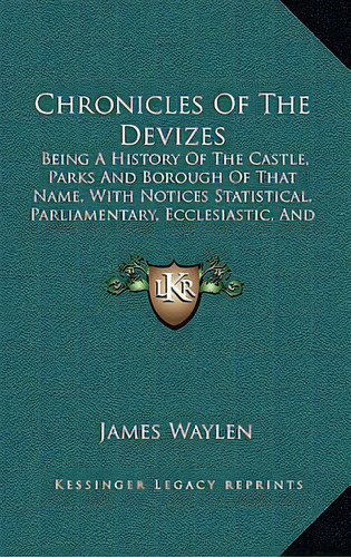 Chronicles Of The Devizes: Being A History Of The Castle, Parks And Borough Of That Name, With No..., De Waylen, James. Editorial Kessinger Pub Llc, Tapa Dura En Inglés