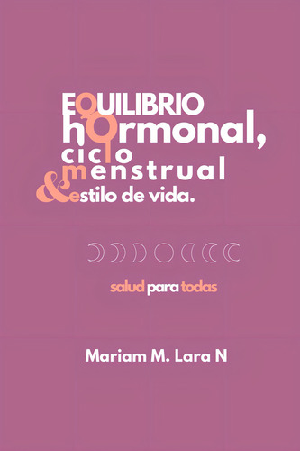 Equilibrio Hormonal, Ciclo Menstrual Y Estilo De Vida., De Lara, Ln Mariam M. Editorial Independently Published, Tapa Pasta Blanda, Edición 1 En Español, 2021