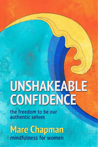 Unshakeable Confidence The Freedom To Be Our Authentic Selves: Mindfulness For Women, De Chapman, Mare. Editorial Createspace, Tapa Blanda En Inglés