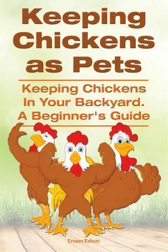 Keeping Chickens As Pets. Keeping Chickens In Your Backyard. A Beginner's Guide, De Ernest Eshott. Editorial Imb Publishing, Tapa Blanda En Inglés, 2014