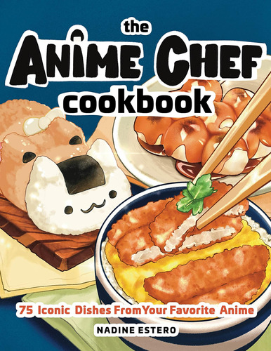 The Anime Chef Cookbook: 75 Platos Icónicos Tu Anime