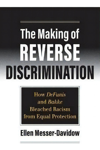 The Making Of Reverse Discrimination : How Defunis And Bakke Bleached Racism From Equal Protection, De Ellen Messer-davidow. Editorial University Press Of Kansas, Tapa Blanda En Inglés