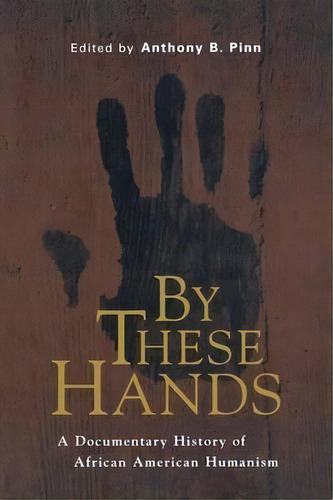 By These Hands : A Documentary History Of African American Humanism, De Anthony B. Pinn. Editorial New York University Press, Tapa Blanda En Inglés, 2001