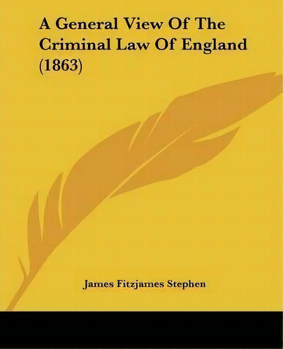 A General View Of The Criminal Law Of England (1863), De James Fitzjames Stephen. Editorial Kessinger Publishing Co, Tapa Blanda En Inglés