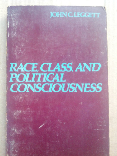 Race, Class, And Political Consciousness - John C. Leggett