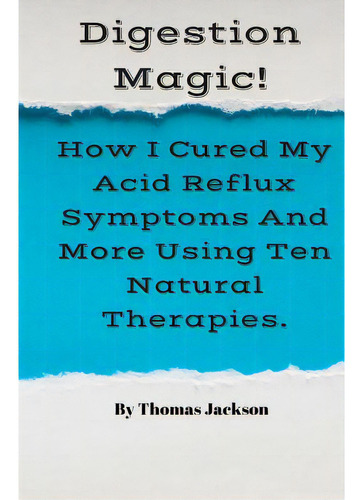 Digestion Magic!: How I Cured My Acid Reflux Symptoms And More Using Ten Natural Therapies., De Jackson, Thomas. Editorial Createspace, Tapa Blanda En Inglés