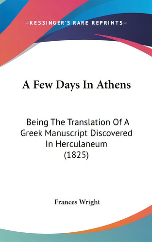 A Few Days In Athens: Being The Translation Of A Greek Manuscript Discovered In Herculaneum (1825), De Wright, Frances. Editorial Kessinger Pub Llc, Tapa Dura En Inglés