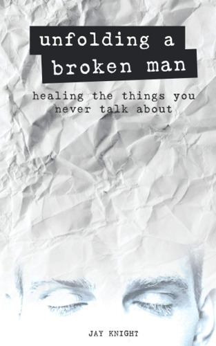 Libro: Unfolding A Broken Man: Healing The Things You Never