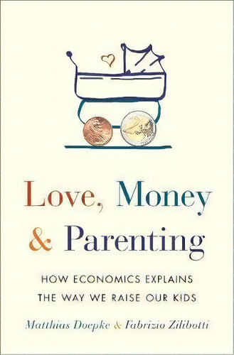 Love, Money, And Parenting : How Economics Explains The Way We Raise Our Kids, De Matthias Doepke. Editorial Princeton University Press, Tapa Dura En Inglés