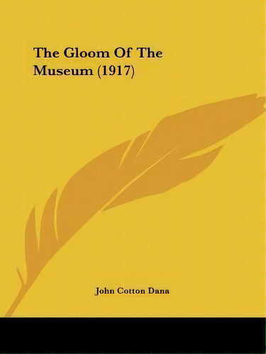 The Gloom Of The Museum (1917), De John Cotton Dana. Editorial Kessinger Publishing, Tapa Blanda En Inglés