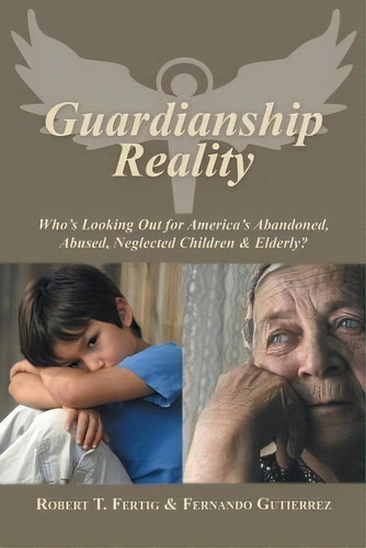 Guardianship Reality : Who's Looking Out For America's Abandoned, Abused, Neglected Children & El..., De Robert Fertig. Editorial Authorhouse, Tapa Blanda En Inglés