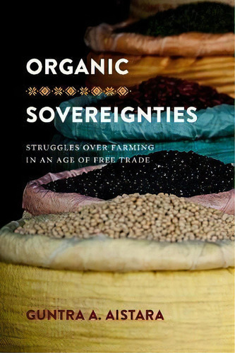 Organic Sovereignties : Struggles Over Farming In An Age Of Free Trade, De Guntra A. Aistara. Editorial University Of Washington Press, Tapa Dura En Inglés