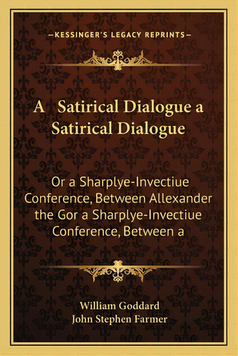 A Satirical Dialogue A Satirical Dialogue: Or A Sharplye-invectiue Conference, Between Allexander..., De Goddard, William. Editorial Kessinger Pub Llc, Tapa Blanda En Inglés