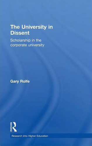The University In Dissent: Scholarship In The Corporate University, De Gary Rolfe., Vol. 1. Editorial Taylor Francis Ltd, Tapa Dura En Inglés