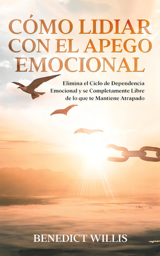 Cãâ³mo Lidiar Con El Apego Emocional: Elimina El Ciclo De Dependencia Emocional Y Se Completamen..., De Willis, Benedict. Editorial Freedom Bound Pub, Tapa Blanda En Español