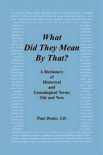What Did They Mean By That? A Dictionary Of Historical And Genealogical Terms, Old And New, De Paul Drake. Editorial Heritage Books, Tapa Blanda En Inglés