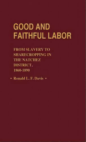 Good And Faithful Labor: From Slavery To Sharecropping In The Natchez District, 1860-1890, De Davis, Ronald L. F.. Editorial Greenwood Pub Group, Tapa Dura En Inglés