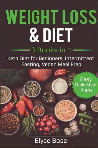 Weight Loss & Diet : 3 Books In 1: Keto Diet For Beginners, Intermittent Fasting, Vegan Meal Prep..., De Elyse Bose. Editorial Indy Pub, Tapa Blanda En Inglés