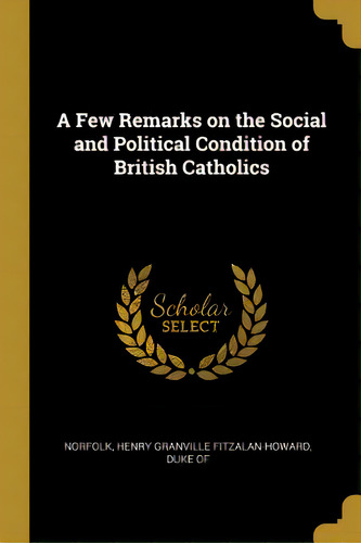 A Few Remarks On The Social And Political Condition Of British Catholics, De Henry Granville Fitzalan-howard, Duke Of. Editorial Wentworth Pr, Tapa Blanda En Inglés