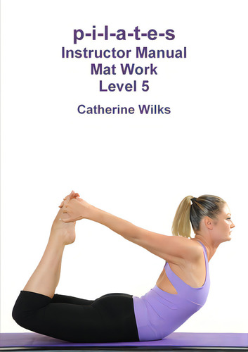 P-i-l-a-t-e-s Instructor Manual Mat Work Level 5, De Wilks, Catherine., Vol. 1. Editorial Lulu Pr, Tapa Blanda En Inglés