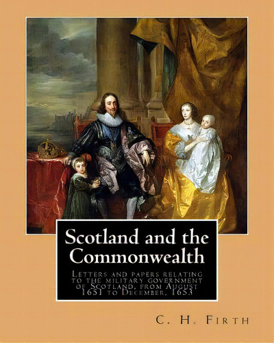 Scotland And The Commonwealth. Letters And Papers Relating To The Military Government Of Scotland..., De Firth, C. H.. Editorial Createspace, Tapa Blanda En Inglés
