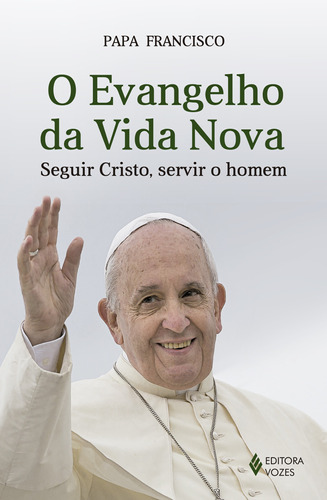 O Evangelho da vida nova: Seguir Cristo, servir o homem, de Papa Francisco. Editora Vozes Ltda., capa mole em português, 2015