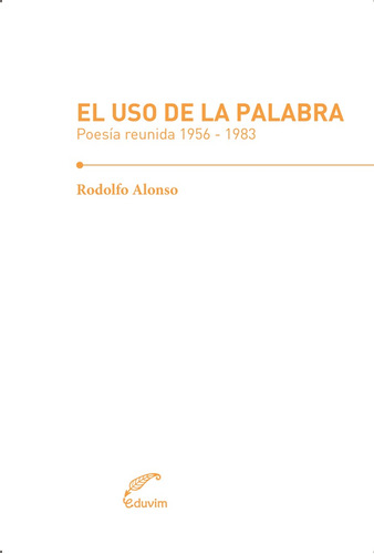 Uso De La Palabra, El. Poesia Reunida 1956-1983 - Rodolfo Al