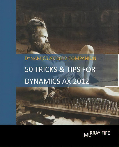 50 Tips & Tricks For Dynamics Ax 2012, De Murray Fife. Editorial Createspace Independent Publishing Platform, Tapa Blanda En Inglés