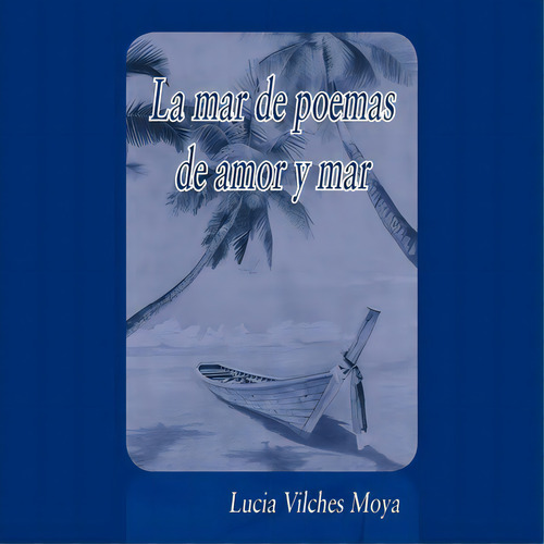 La Mar De Poemas De Amor Y Mar, De Lucia Vilches Moya. Editorial Palibrio, Tapa Blanda En Español