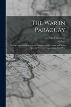 Comprar The War In Paraguay: With A Historical Sketch Of The Country And Its People And Notes Upon The Mi..., De Thompson, George 1839-1876. Editorial Legare Street Pr, Tapa Blanda En Inglés