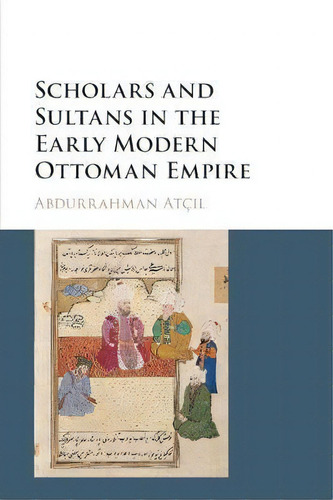 Scholars And Sultans In The Early Modern Ottoman Empire, De Abdurrahman Atcil., Vol. 1. Editorial Cambridge University Press, Tapa Blanda En Inglés