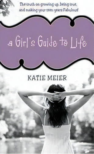 A Girl's Guide To Life : The Real Deal On Growing Up, Being True, And Making Your Teen Years Fabu..., De Katie Meier. Editorial Tommy Nelson, Tapa Blanda En Inglés